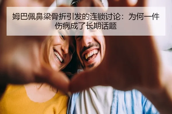 姆巴佩鼻梁骨折引发的连锁讨论：为何一件伤病成了长期话题